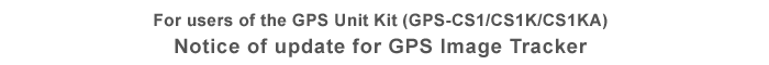 For users of the GPS Unit Kit (GPS-CS1/CS1K/CS1KA) Notice of update for GPS Image Tracker
