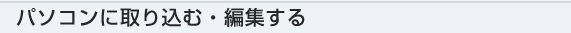 �p�\�R���Ɏ�荞�ށE�ҏW����