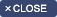 CLOSE