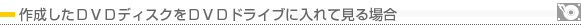 作成したDVDディスクをDVDドライブに入れて見る場合