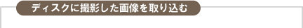 �f�B�X�N�ɎB�e�����摜����荞��