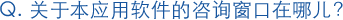 关于本应用软件的咨询窗口在哪儿?