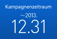 Kampagnenzeitraum: ～2013.12.31