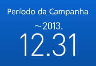 Período da Campanha： ～2013.12.31