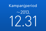 Kampanjperiod: ～2013.12.31