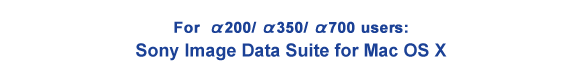 For α200/α350/α700 users:Sony Image Data Suite for Mac OS X